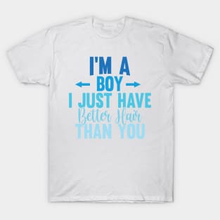 I'M A BOY! I JUST HAVE BETTER HAIR THAN YOU T-Shirt